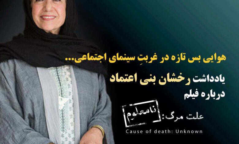 رخشان بنی‌اعتماد درباره «علت مرگ: نامعلوم» نوشت؛ هوایی بس تازه در غربت سینمای اجتماعی
